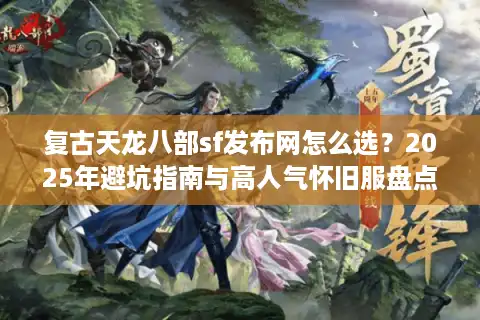 复古天龙八部sf发布网怎么选？2025年避坑指南与高人气怀旧服盘点