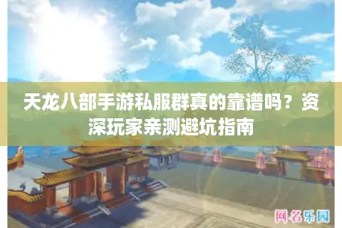 天龙八部手游私服群真的靠谱吗？资深玩家亲测避坑指南