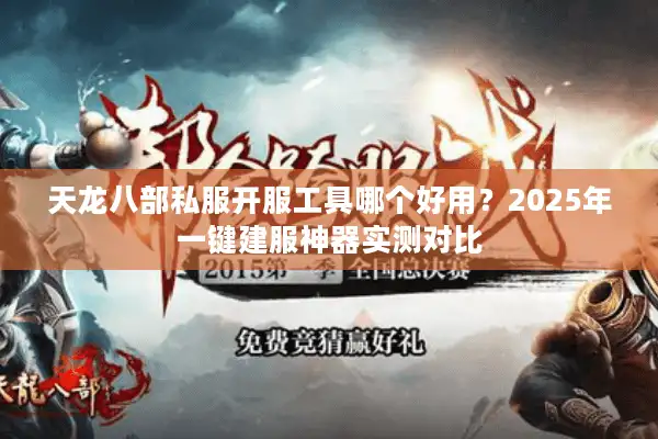 天龙八部私服开服工具哪个好用？2025年一键建服神器实测对比