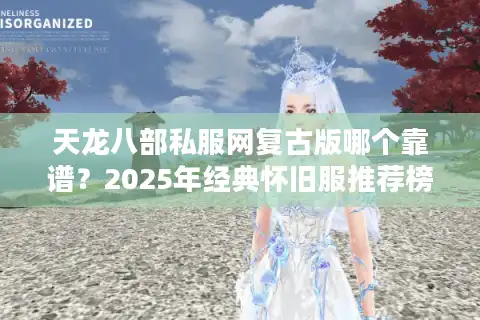 天龙八部私服网复古版哪个靠谱？2025年经典怀旧服推荐榜单