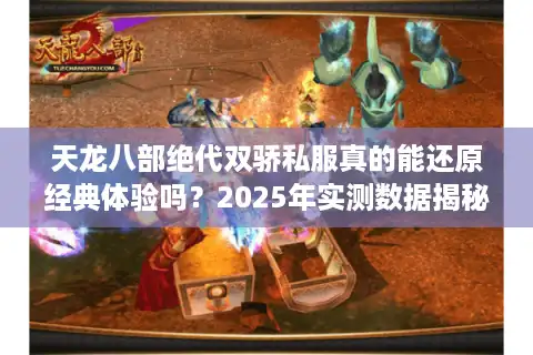 天龙八部绝代双骄私服真的能还原经典体验吗？2025年实测数据揭秘