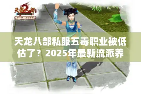 天龙八部私服五毒职业被低估了？2025年最新流派养成指南