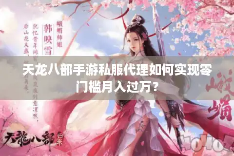 天龙八部手游私服代理如何实现零门槛月入过万？