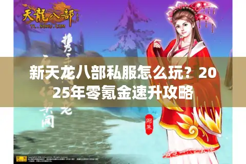 新天龙八部私服怎么玩？2025年零氪金速升攻略