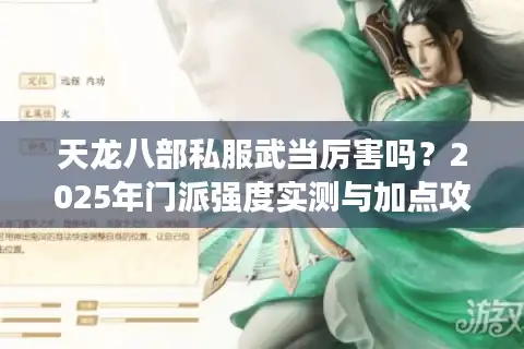 天龙八部私服武当厉害吗？2025年门派强度实测与加点攻略