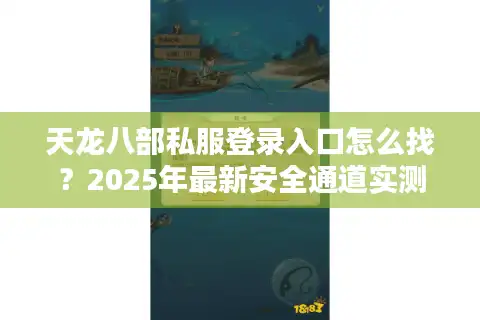 天龙八部私服登录入口怎么找？2025年最新安全通道实测