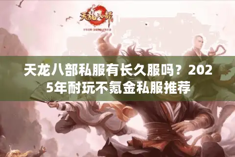天龙八部私服有长久服吗？2025年耐玩不氪金私服推荐