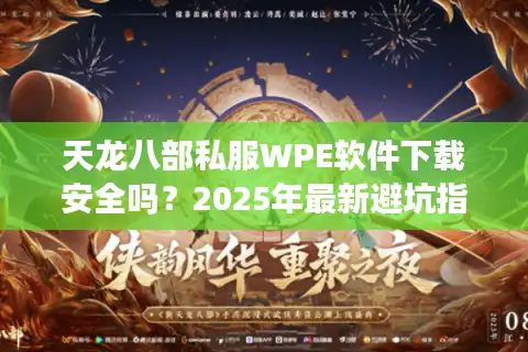 天龙八部私服WPE软件下载安全吗？2025年最新避坑指南