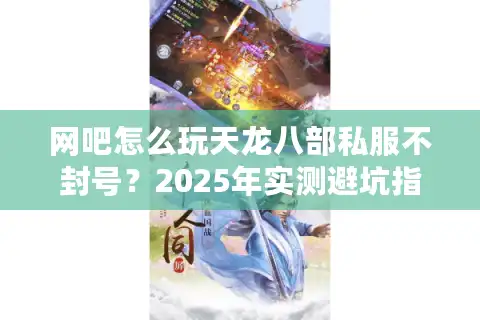 网吧怎么玩天龙八部私服不封号？2025年实测避坑指南