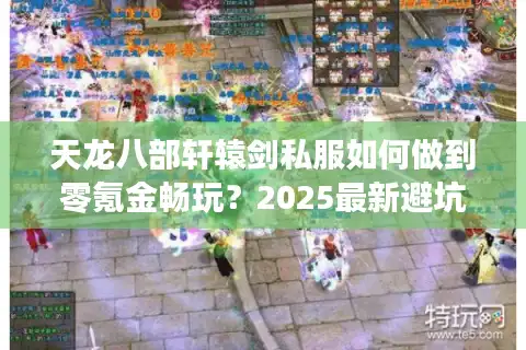 天龙八部轩辕剑私服如何做到零氪金畅玩？2025最新避坑指南