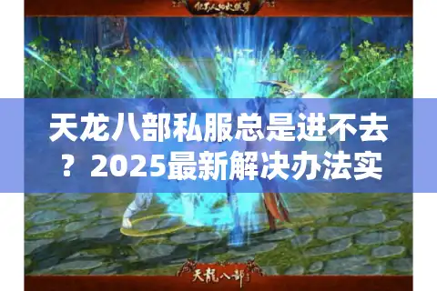 天龙八部私服总是进不去？2025最新解决办法实测有效
