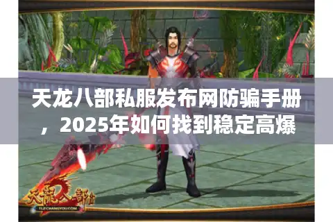 天龙八部私服发布网防骗手册，2025年如何找到稳定高爆率服务器？