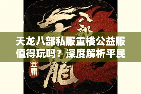 天龙八部私服重楼公益服值得玩吗？深度解析平民玩家真实需求