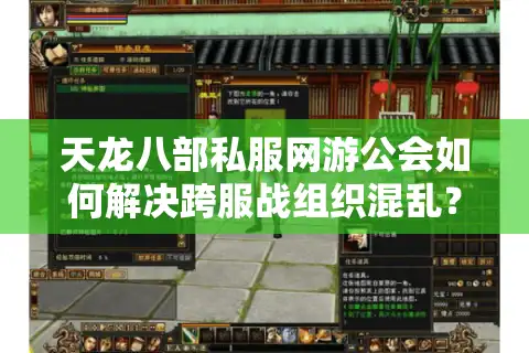 天龙八部私服网游公会如何解决跨服战组织混乱？资深会长分享实战手册