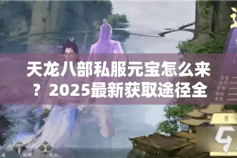 天龙八部私服元宝怎么来？2025最新获取途径全解析