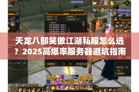 天龙八部笑傲江湖私服怎么选？2025高爆率服务器避坑指南