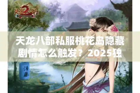 天龙八部私服桃花岛隐藏剧情怎么触发？2025独家破解教程