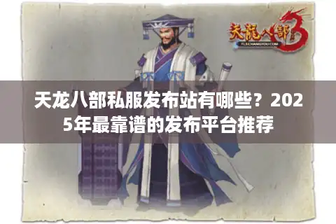 天龙八部私服发布站有哪些？2025年最靠谱的发布平台推荐