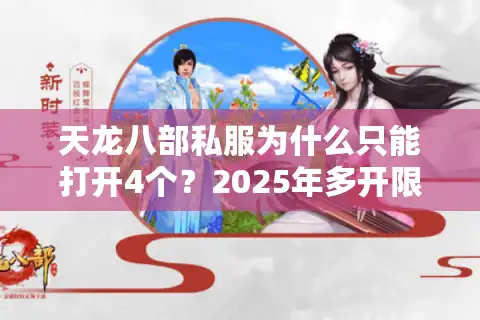 天龙八部私服为什么只能打开4个？2025年多开限制破解指南