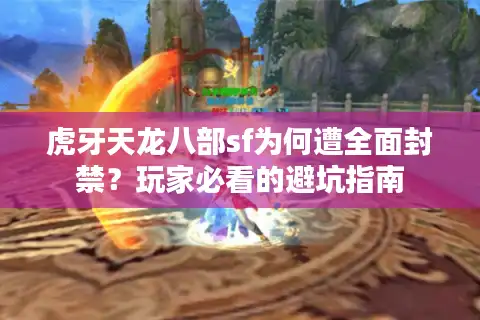 虎牙天龙八部sf为何遭全面封禁？玩家必看的避坑指南
