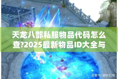 天龙八部私服物品代码怎么查?2025最新物品ID大全与调取攻略