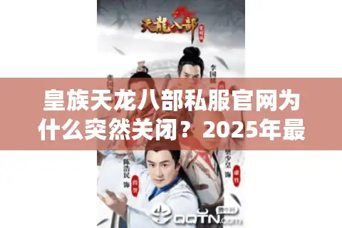 皇族天龙八部私服官网为什么突然关闭？2025年最新高爆率服注册教程