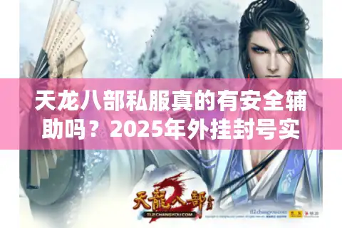天龙八部私服真的有安全辅助吗？2025年外挂封号实录揭秘
