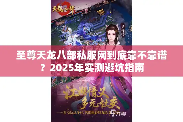 至尊天龙八部私服网到底靠不靠谱？2025年实测避坑指南
