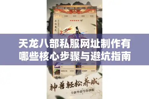 天龙八部私服网址制作有哪些核心步骤与避坑指南？