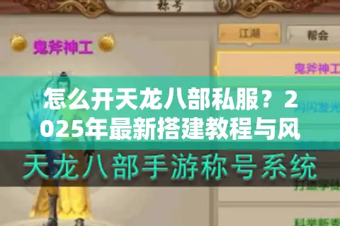 怎么开天龙八部私服？2025年最新搭建教程与风险预警