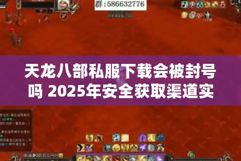 天龙八部私服下载会被封号吗 2025年安全获取渠道实测分析