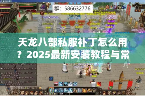 天龙八部私服补丁怎么用？2025最新安装教程与常见问题解答