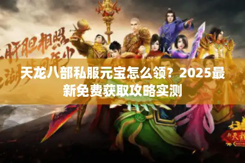 天龙八部私服元宝怎么领？2025最新免费获取攻略实测
