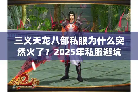 三义天龙八部私服为什么突然火了？2025年私服避坑指南全解析