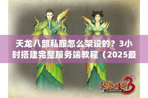 天龙八部私服怎么架设的？3小时搭建完整服务端教程（2025最新版）
