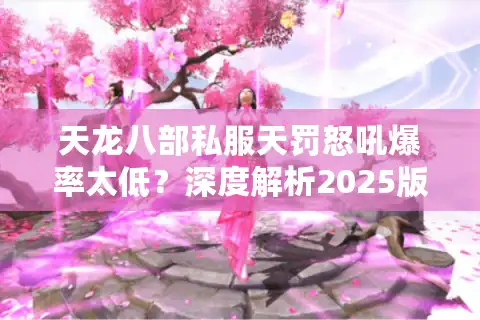 天龙八部私服天罚怒吼爆率太低？深度解析2025版终极武器获取法则