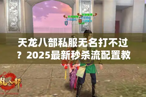 天龙八部私服无名打不过？2025最新秒杀流配置教学