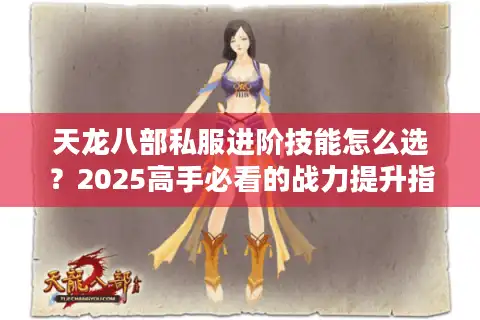 天龙八部私服进阶技能怎么选？2025高手必看的战力提升指南