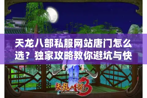 天龙八部私服网站唐门怎么选？独家攻略教你避坑与快速升级