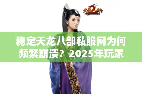 稳定天龙八部私服网为何频繁崩溃？2025年玩家实测修复方案