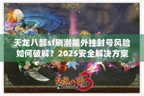 天龙八部sf刷潜能外挂封号风险如何破解？2025安全解决方案