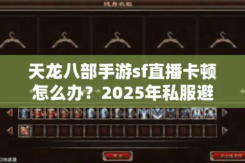 天龙八部手游sf直播卡顿怎么办？2025年私服避坑实战指南