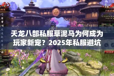 天龙八部私服草泥马为何成为玩家新宠？2025年私服避坑指南