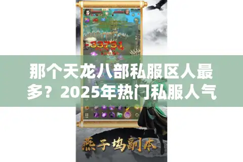 那个天龙八部私服区人最多？2025年热门私服人气排行榜+避坑指南