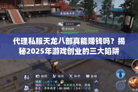 代理私服天龙八部真能赚钱吗？揭秘2025年游戏创业的三大陷阱