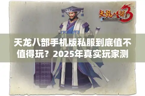 天龙八部手机版私服到底值不值得玩？2025年真实玩家测评告诉你答案