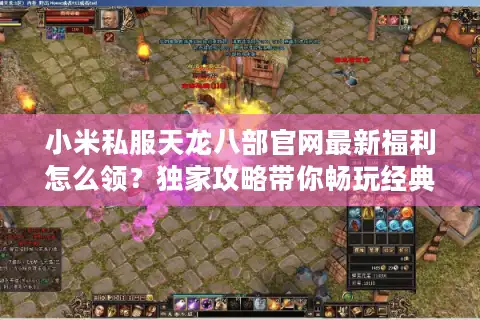 小米私服天龙八部官网最新福利怎么领？独家攻略带你畅玩经典