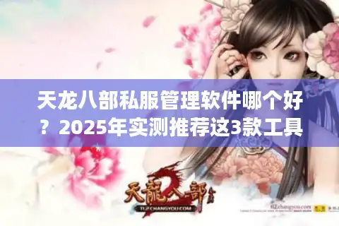 天龙八部私服管理软件哪个好？2025年实测推荐这3款工具