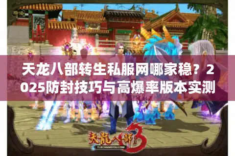 天龙八部转生私服网哪家稳？2025防封技巧与高爆率版本实测