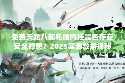 免费天龙八部私服内挂是否存在安全隐患？2025实测数据揭秘
